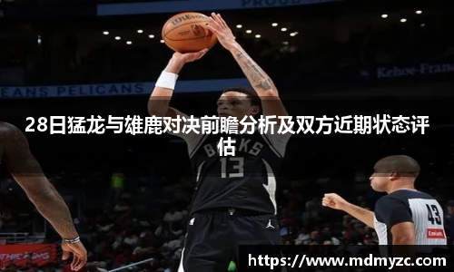 28日猛龙与雄鹿对决前瞻分析及双方近期状态评估