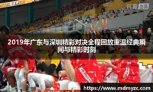 2019年广东与深圳精彩对决全程回放重温经典瞬间与精彩时刻