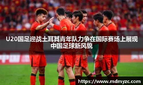 U20国足迎战土耳其青年队力争在国际赛场上展现中国足球新风貌