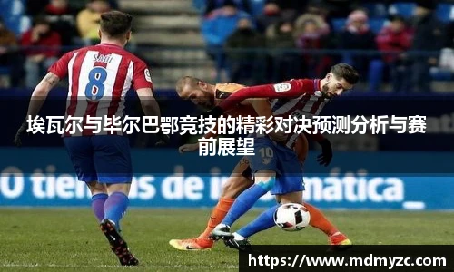 埃瓦尔与毕尔巴鄂竞技的精彩对决预测分析与赛前展望