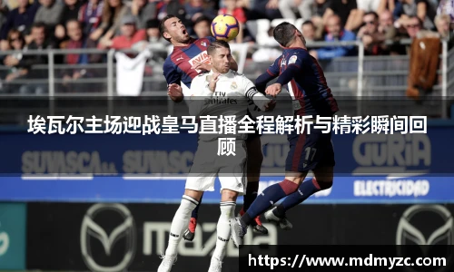 埃瓦尔主场迎战皇马直播全程解析与精彩瞬间回顾