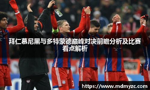 拜仁慕尼黑与多特蒙德巅峰对决前瞻分析及比赛看点解析