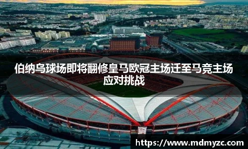 伯纳乌球场即将翻修皇马欧冠主场迁至马竞主场应对挑战