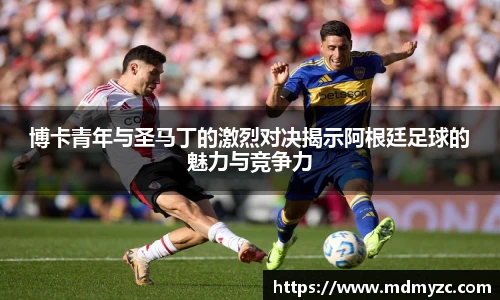 博卡青年与圣马丁的激烈对决揭示阿根廷足球的魅力与竞争力